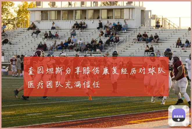 奎因坦斯分享膝伤康复经历对球队医疗团队充满信任