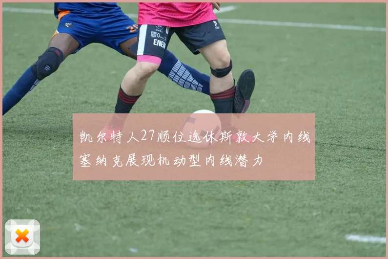 凯尔特人27顺位选休斯敦大学内线塞纳克展现机动型内线潜力